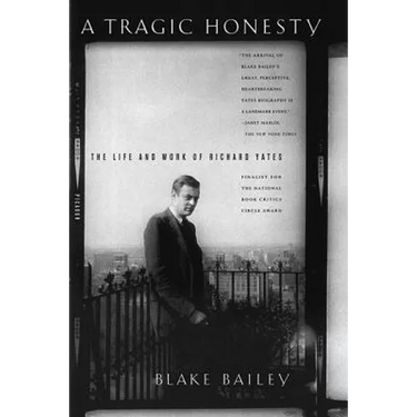 A Tragic Honesty: The Life and Work of Richard Yates