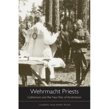 Wehrmacht Priests: Catholicism and the Nazi War of Annihilation