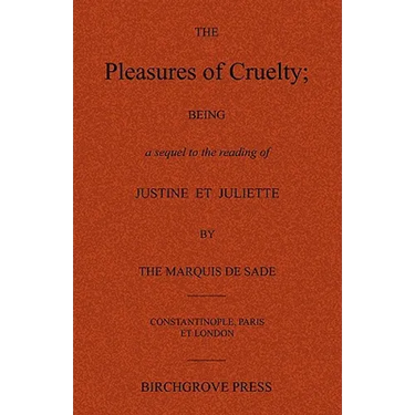 The Pleasures of Cruelty; Being a sequel to the reading of Justine et Juliette by the Marquis de Sade