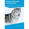Alaskan Malamute Training Guide Alaskan Malamute Training Includes: Alaskan Malamute Tricks, Socializing, Housetraining, Agility, Obedience, Behaviora