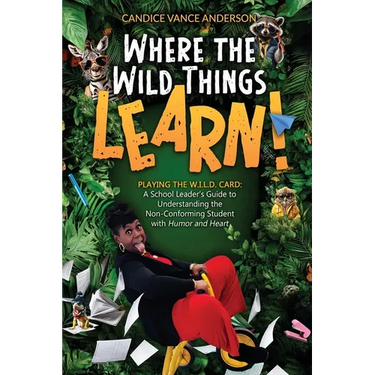 Where the Wild Things Learn!: Playing the W.I.L.D. Card: A School Leader's Guide to Understanding the Non-Conforming Student with Humor and Heart