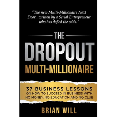 The Dropout Multi-Millionaire: 37 Business Lessons on How to Succeed in Business With No Money, No Education and No Clue