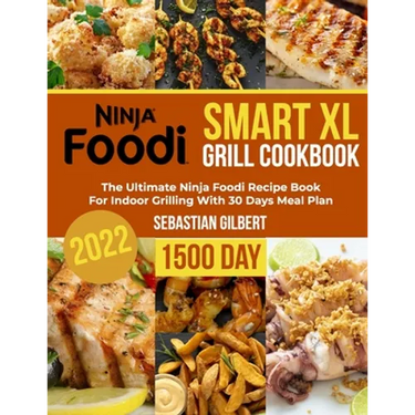 Ninja Foodi Smart Xl Grill Cookbook: The Ultimate Ninja Foodi Recipe Book for Indoor Grilling With 30 Days Meal Plan