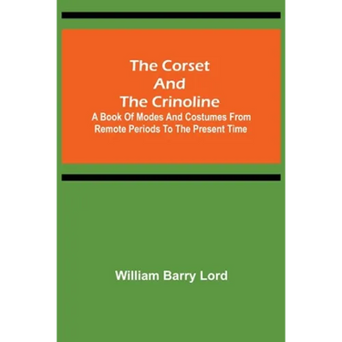 The Corset and the Crinoline; A Book of Modes and Costumes from Remote Periods to the Present Time