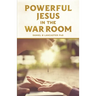 Powerful Jesus in the War Room: Hear Jesus Calling and Change Your Life