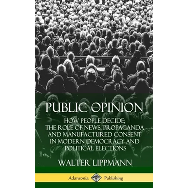 Public Opinion: How People Decide; The Role of News, Propaganda and Manufactured Consent in Modern Democracy and Political Elections (Hardcover)