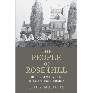The People of Rose Hill: Black and White Life on a Maryland Plantation