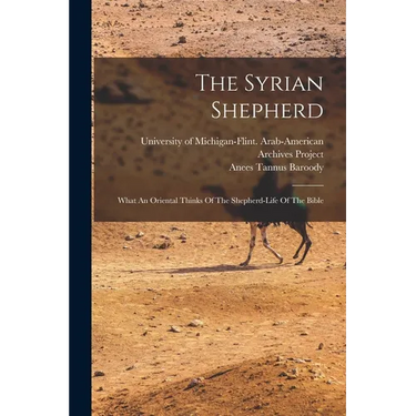 The Syrian Shepherd: What An Oriental Thinks Of The Shepherd-life Of The Bible