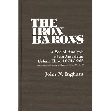 The Iron Barons: A Social Analysis of an American Urban Elite, 1874-1965