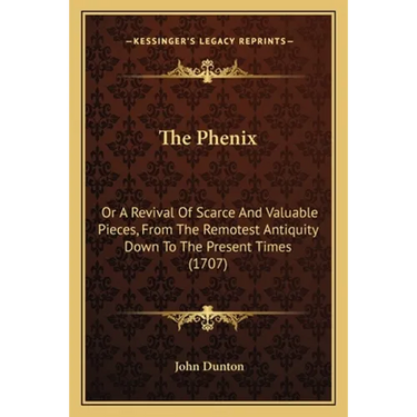 The Phenix: Or A Revival Of Scarce And Valuable Pieces, From The Remotest Antiquity Down To The Present Times (1707)