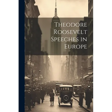 Theodore Roosevelt Speeches in Europe