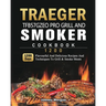 Traeger TFB57GZEO Pro Grill and Smoker Cookbook 1200: 1200 Days Flavourful And Delicious Recipes And Techniques To Grill & Smoke Meats