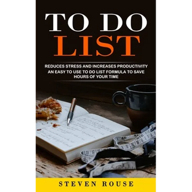 To Do List: Reduces Stress and Increases Productivity (An Easy to Use to Do List Formula to Save Hours of Your Time)