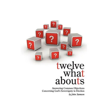 Twelve What Abouts: Answering Common Objections Concerning God's Sovereignty in Election