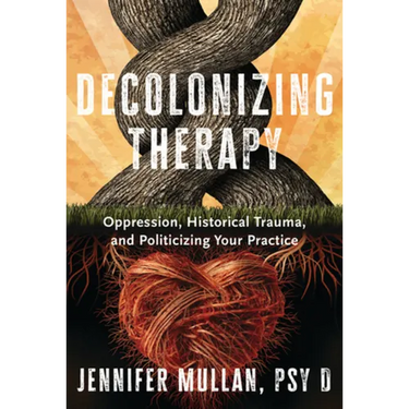 Decolonizing Therapy: Oppression, Historical Trauma, and Politicizing Your Practice