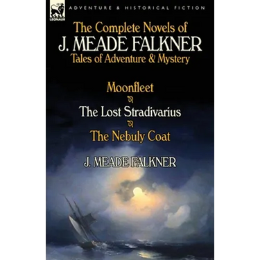 The Complete Novels of J. Meade Falkner: Tales of Adventure & Mystery-Moonfleet, the Lost Stradivarius & the Nebuly Coat