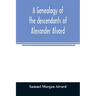 A genealogy of the descendants of Alexander Alvord, an early settler of Windsor, Conn. and Northampton, Mass