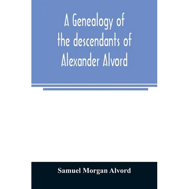 A genealogy of the descendants of Alexander Alvord, an early settler of Windsor, Conn. and Northampton, Mass