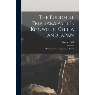 The Buddhist Tripitaka as it is Known in China and Japan: A Catalogue and Compendious Report