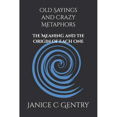 Old Sayings and Crazy Metaphors: The Meaning And The Origin of Each One
