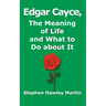Edgar Cayce, The Meaning of Life and What to Do About It
