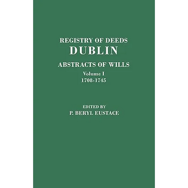 Registry of Deeds, Dublin: Abstracts of Wills. in Two Volumes. Volume I: 1708-1745