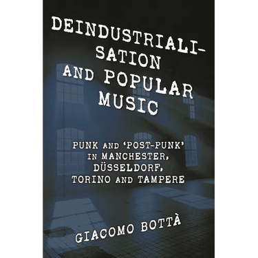Deindustrialisation and Popular Music: Punk and 'Post-Punk' in Manchester, Düsseldorf, Torino and Tampere