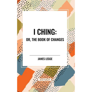 I Ching: Or, the Book of Changes