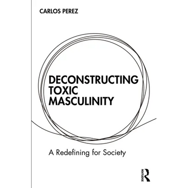 Deconstructing Toxic Masculinity: A Redefining for Society