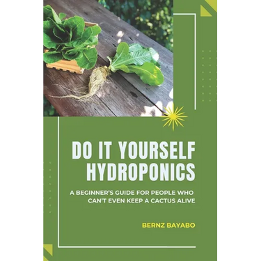 Do It Yourself Hydroponics: A Beginner's Guide for People Who Can't Even Keep a Cactus Alive