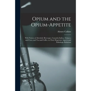 Opium and the Opium-appetite: With Notices of Alcoholic Beverages, Cannabis Indica, Tobacco and Coca, and Tea and Coffee, in Their Hygeienic Aspects