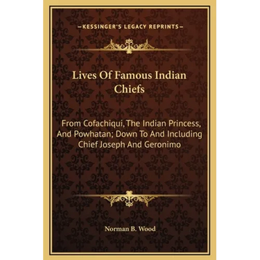 Lives Of Famous Indian Chiefs: From Cofachiqui, The Indian Princess, And Powhatan; Down To And Including Chief Joseph And Geronimo