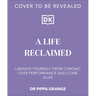Life. Reclaimed: Find Freedom from Chronic Overperformance