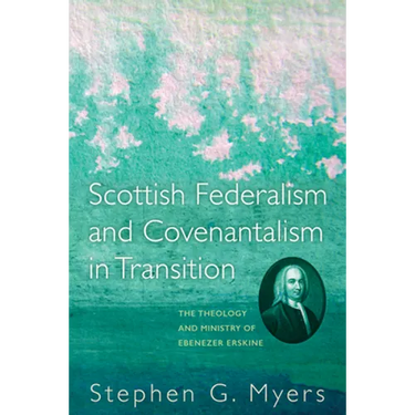 Scottish Federalism and Covenantalism in Transition: The Theology of Ebenezer Erskine