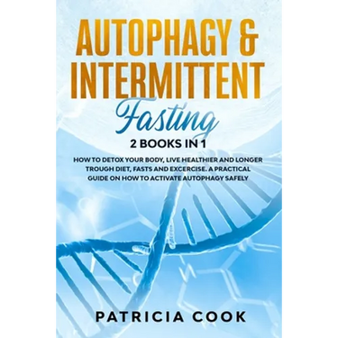Autophagy and Intermittent Fasting 2 books in 1: How to DETOX your BODY, Live Healthier and Longer Trough Diet, Fasts and Excercise. A PRACTICAL Guide