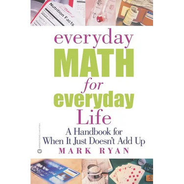 Everyday Math for Everyday Life: A Handbook for When It Just Doesn't Add Up