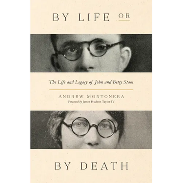 By Life or by Death: The Life and Legacy of John and Betty Stam