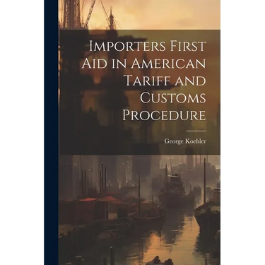 Importers First Aid in American Tariff and Customs Procedure