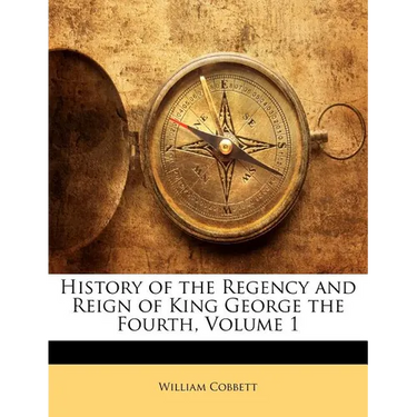 History of the Regency and Reign of King George the Fourth, Volume 1