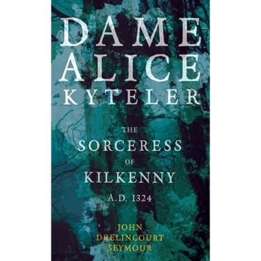 Dame Alice Kyteler the Sorceress of Kilkenny A.D. 1324 (Folklore History Series)