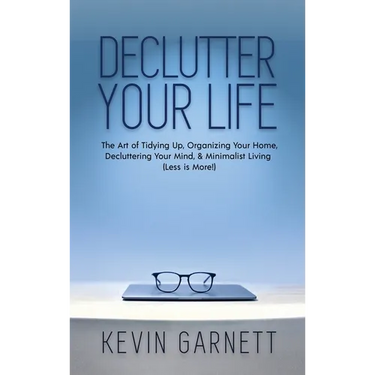 Declutter Your Life: The Art of Tidying Up, Organizing Your Home, Decluttering Your Mind, and Minimalist Living (Less is More!)