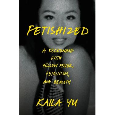 Fetishized: A Reckoning with Yellow Fever, Feminism, and Beauty
