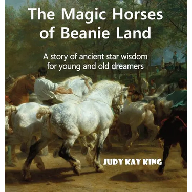 The Magic Horses of Beanie Land: A story of ancient star wisdom for young and old dreamers