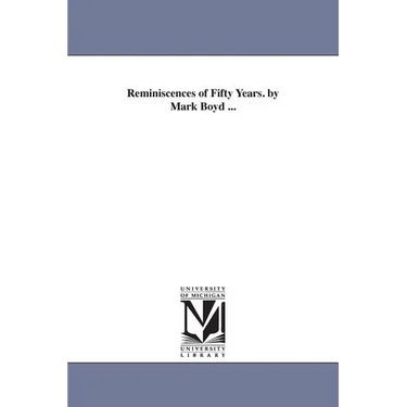 Reminiscences of Fifty Years. by Mark Boyd ...