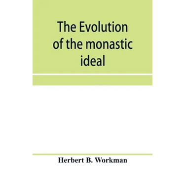 The evolution of the monastic ideal from the earliest times down to the coming of the friars