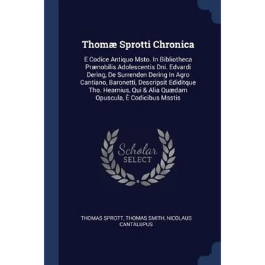 Thomæ Sprotti Chronica: E Codice Antiquo Msto. In Bibliotheca Prænobilis Adolescentis Dni. Edvardi Dering, De Surrenden Dering In Agro Cantian