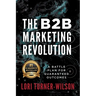 The B2B Marketing Revolution(TM): A Battle Plan for Guaranteed Outcomes