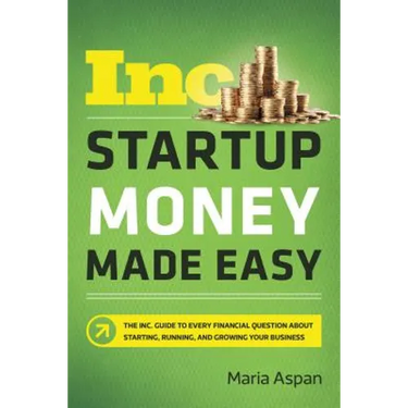 Startup Money Made Easy: The Inc. Guide to Every Financial Question about Starting, Running, and Growing Your Business