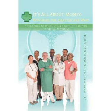It's All About Money: Winning the Healthcare War!: Your Guide to Establishing aConsumer-driven Healthcare System