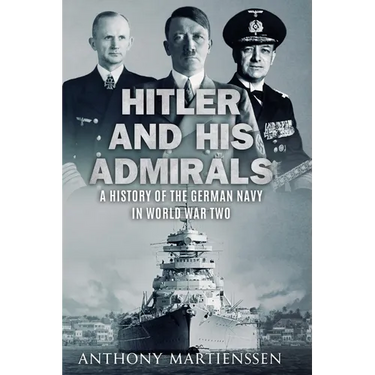 Hitler and His Admirals: A History of the German Navy in World War Two